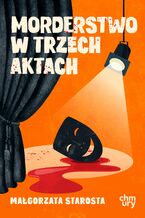 Okładka - Morderstwo w trzech aktach - Małgorzata Starosta