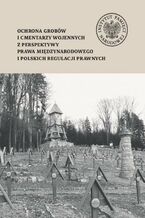 Okładka - Ochrona grobów i cmentarzy wojennych z perspektywy prawa międzynarodowego i polskich regulacji prawnych - Cecylia Kuta