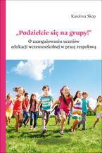 Okładka - "Podzielcie się na grupy!". O zaangażowaniu uczniów edukacji wczesnoszkolnej w pracę zespołową - Karolina Skop