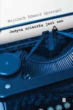 Okładka - Jedyną ucieczką jest sen - Wojciech Edward Sprengel