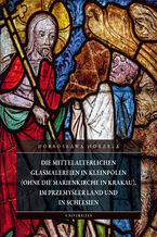 Okładka - Die mittelalterlichen Glasmalereien in Kleinpolen (ohne die Marienkirche in Krakau), im Przemyśler Land und in Schlesien - Dobrosława Horzela