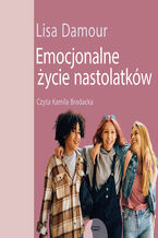 Okładka - Emocjonalne życie nastolatków. Dorastanie w empatii, harmonii i komunikacji ze światem - Lisa Damour