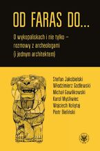 Okładka - Od Faras do... O wykopaliskach i nie tylko - rozmowy z archeologami (i jednym architektem) - Emil Marat