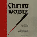 Okładka - Chirurg na wojnie. Zapiski z piekła frontu wschodniego - Hans Killian