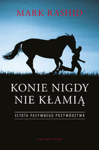 Okładka - Konie nigdy nie kłamią. Istota pasywnego przywództwa - Mark Rashid