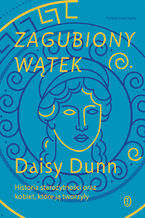 Okładka - Zagubiony wątek. Historia starożytności oraz kobiet, które ją tworzyły - Daisy Dunn