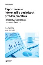 Okładka - Raportowanie informacji o podatkach przedsiębiorstwa. Perspektywa zarządcza i sprawozdawcza - Ewa Walińska, Anna Jurewicz