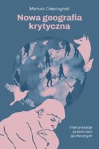 Okładka - Nowa geografia krytyczna. Interpretacje przestrzeni społecznych - Mariusz Czepczyński
