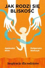 Okładka - Jak rodzi się bliskość. Inspiracje dla rodziców - Agnieszka Stein, Małgorzata Stańczyk