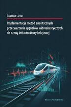 Okładka - Implementacja metod analitycznych przetwarzania sygnałów wibroakustycznych do oceny infrastruktury kolejowej - Roksana Licow