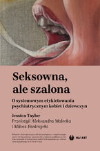 Okładka - Seksowna, ale szalona. O systemowym etykietowaniu psychiatrycznym kobiet i dziewczyn - Jessica Taylor