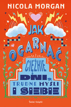 Okładka - Jak ogarnąć ciężkie dni, trudne myśli i siebie - Nicola Morgan