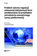 Okładka - Problem zakresu regulacji ustawowej nietypowych form zarobkowania na przykładzie zatrudnienia zewnętrznego i pracy platformowej - Tomasz Duraj