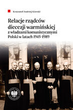 Okładka - Relacje rządców diecezji warmińskiej z władzami komunistycznymi Polski w latach 1945-1989 - Krzysztof Andrzej Kierski