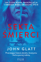 Okładka - Sekta śmierci. Jak ślepa wiara, manipulacja i obsesja mogą zniszczyć życie - John Glatt