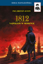Okładka - Seria Napoleońska. 1812. Napoleon w Moskwie - Paul Britten Austin