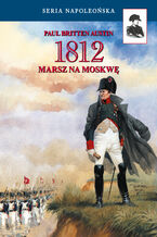 Okładka - Seria Napoleońska. 1812. Marsz na Moskwę - Paul Britten Austin