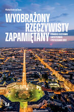 Okładka - Wyobrażony, rzeczywisty, zapamiętany - dynamika wizerunku turystycznego i postrzegania Łodzi - Michał Andrzej Duda