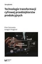 Okładka - Technologie transformacji cyfrowej przedsiębiorstw produkcyjnych - Piotr Czerwonka, Grzegorz Podgórski