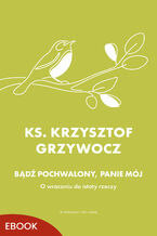 Okładka - Bądź pochwalony, Panie mój. O wracaniu do istoty rzeczy - ks. Krzysztof Grzywocz