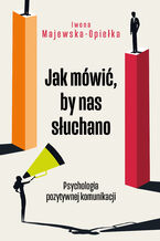 Okładka - Jak mówić, by nas słuchano. Psychologia pozytywnej komunikacji - Iwona Majewska-Opiełka