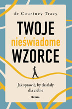 Okładka - Twoje nieświadome wzorce. Jak sprawić, by działały dla ciebie - Courtney Tracy