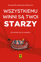 Okładka - Wszystkiemu winni są twoi starzy. Jak zacząć żyć po swojemu - Urszula Struzikowska-Marynicz