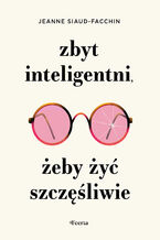 Okładka - Zbyt inteligentni, żeby żyć szczęśliwie - Jeanne Siaud-Facchin
