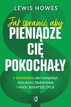 Okładka - Jak sprawić, aby pieniądze cię pokochały. 7 sposobów, aby osiągnąć wolność finansową i wieść bogatsze życie - Lewis Howes