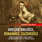 Wielkie miłości, romanse, zazdrości. Niezwykli mężczyźni, piękne kobiety i największe skandale w historii Polski