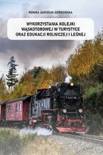 Okładka - Wykorzystania kolejki wąskotorowej w turystyce oraz edukacji rolniczej i leśnej - Monika Jaroszuk-Sierocińska
