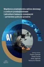 Okładka - Współpraca przedsiębiorstw sektora obronnego z cywilnymi przedsiębiorstwami i jednostkami badawczo-rozwojowymi - partnerstwo publiczno-prywatne - Paulina Zamelek, Paweł Soroka, Anna Zagórska, Katarzyna Rawska