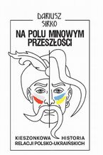 Na polu minowym przeszłości. Kieszonkowa historia relacji polsko-ukraińskich
