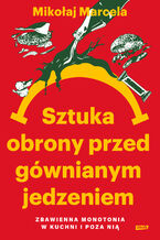Okładka - Sztuka obrony przed gównianym jedzeniem. Zbawienna monotonia w kuchni i poza nią - Mikołaj Marcela