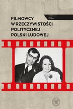 Okładka - Filmowcy w rzeczywistości politycznej Polski Ludowej - Filip Gańczak, Sebastian Ligarski