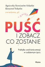 Okładka - Puść i zobacz, co zostanie. Praktyka uwalniania emocji w codziennym życiu - Agnieszka Siemianów-Szkarłat, Krzysztof Szkarłat