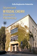 Okładka - Jak powstawał Wydział Chemii Uniwersytetu Warszawskiego - Zofia Boglewska-Hulanicka