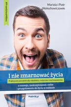 Okładka - I NIE ZMARNOWAĆ ŻYCIA - o zaakceptowaniu siebie, rozwoju i przygotowaniu do życia... - Mariola i Piotr Wołochowicz [EPUB/MOBI] - Mariola i Piotr Wołochowiczowie