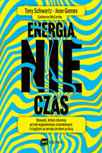 Okładka - Energia, nie czas. Nawyki, które chronią przed wypaleniem zawodowym i ciągłym przemęczeniem pracą - Tony Schwartz, Jean Gomes, Catherine McCarthy
