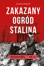 Okładka - Zakazany ogród Stalina. Jak naukowcy (nie) uratowali mieszkańców Leningradu - Simon Parkin