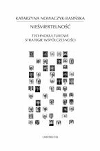 Okładka - Nieśmiertelność. Technokulturowe strategie współczesności - Katarzyna Nowaczyk-Basińska