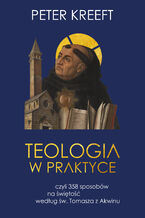 Okładka - Teologia w praktyce, czyli 358 sposobów na świętość według św. Tomasza z Akwinu - Peter Kreeft