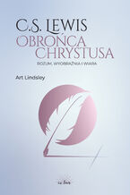 Okładka - C.S. Lewis: obrońca Chrystusa. Rozum, wyobraźnia i wiara - Art Lindsley