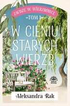 Okładka - Zacisze w Wierzbówce. Tom 1. W cieniu starych wierzb - Aleksandra Rak