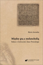 Okładka - Między grą a melancholią. Szkice o twórczości Jana Potockiego - Maria Janoszka