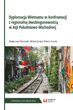 Okładka - Dyplomacja Wietnamu w konfrontacji z regionalną dwubiegunowością w Azji Południowo-Wschodniej - Małgorzata Pietrasiak, Michał Zaręba, Robert Czulda