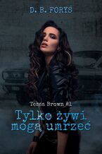Okładka - Tessa Brown (#1). Tylko żywi mogą umrzeć - D. B. Foryś