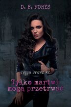 Okładka - Tessa Brown (#2). Tylko martwi mogą przetrwać - D. B. Foryś