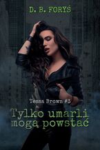 Okładka - Tessa Brown (#3). Tylko umarli mogą powstać - D. B. Foryś