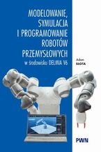 Okładka - Modelowanie, symulacja i programowanie robotów przemysłowych w środowisku Delmia V6 - Adam Słota